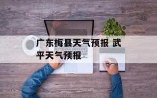 广东梅县天气预报 武平天气预报