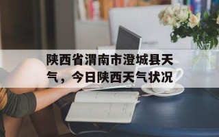 陕西省渭南市澄城县天气，今日陕西天气状况
