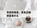 耳目的拼音，耳目正确读音是什么