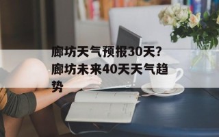 廊坊天气预报30天？廊坊未来40天天气趋势
