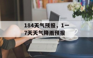 184天气预报，1一7天天气降雨预报
