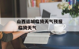 山西运城临猗天气预报 临猗天气
