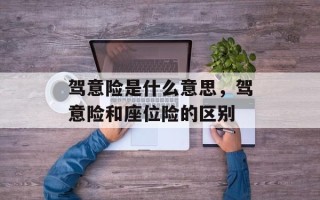 驾意险是什么意思，驾意险和座位险的区别