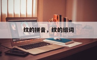 纹的拼音，纹的组词