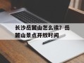 长沙岳麓山怎么读？岳麓山景点开放时间