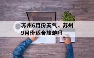 苏州6月份天气，苏州9月份适合旅游吗