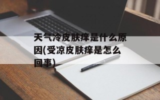 天气冷皮肤痒是什么原因(受凉皮肤痒是怎么回事)