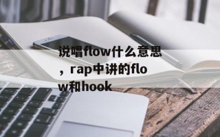 说唱flow什么意思，rap中讲的flow和hook