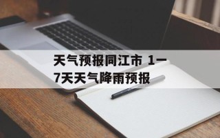 天气预报同江市 1一7天天气降雨预报