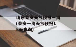 山东泰安天气预报一周(泰安一周天气预报15天查询)