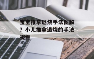 宝宝推拿退烧手法图解？小儿推拿退烧的手法视频