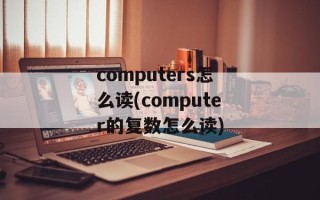computers怎么读(computer的复数怎么读)