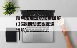 朗动定速巡航使用图解(16款朗动怎么定速巡航)