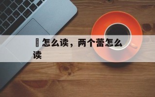 梥怎么读，两个蕾怎么读