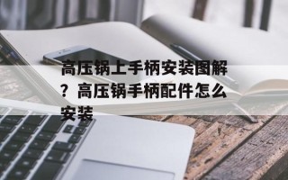 高压锅上手柄安装图解？高压锅手柄配件怎么安装