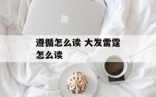 遵循怎么读 大发雷霆怎么读