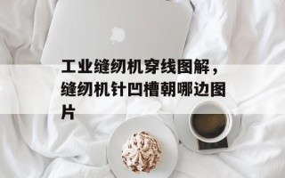 工业缝纫机穿线图解，缝纫机针凹槽朝哪边图片