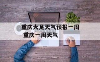 重庆大足天气预报一周 重庆一周天气