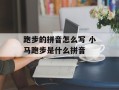 跑步的拼音怎么写 小马跑步是什么拼音