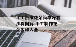 手工折纸花朵简单好看步骤图解 手工制作花朵步骤大全