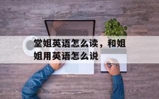 堂姐英语怎么读，和姐姐用英语怎么说