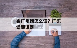 睿广州话怎么读？广东话翻译器