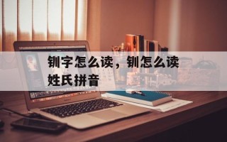 钏字怎么读，钏怎么读姓氏拼音