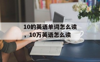 10的英语单词怎么读，10万英语怎么读