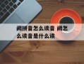 阙拼音怎么读音 阙怎么读音是什么读
