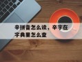 辛拼音怎么读，辛字在字典里怎么查