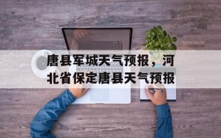唐县军城天气预报，河北省保定唐县天气预报