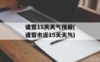 诸暨15天天气预报(诸暨市近15天天气)