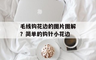 毛线钩花边的图片图解？简单的钩针小花边