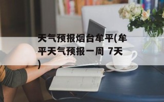 天气预报烟台牟平(牟平天气预报一周 7天)
