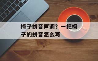 椅子拼音声调？一把椅子的拼音怎么写