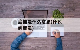 雇佣是什么意思(什么叫雇员)