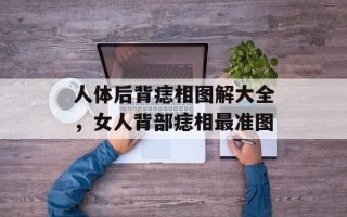 人体后背痣相图解大全，女人背部痣相最准图
