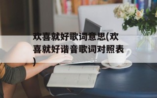 欢喜就好歌词意思(欢喜就好谐音歌词对照表)