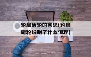 轮扁斫轮的意思(轮扁斫轮说明了什么道理)