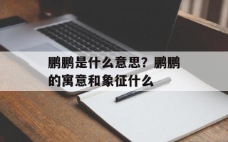 鹏鹏是什么意思？鹏鹏的寓意和象征什么