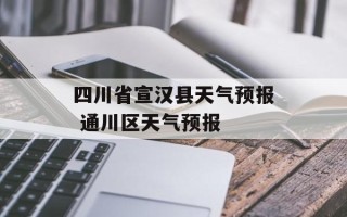 四川省宣汉县天气预报 通川区天气预报