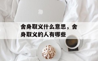 舍身取义什么意思，舍身取义的人有哪些