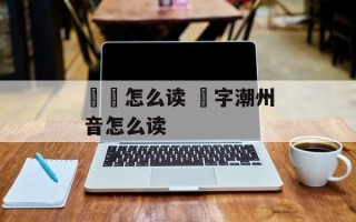 毑乸怎么读 乸字潮州音怎么读