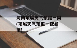 河南项城天气预报一周(项城天气预报一夜暴雨)