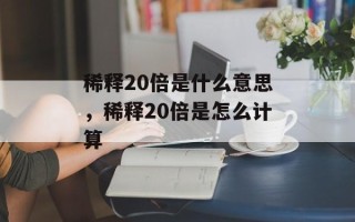稀释20倍是什么意思，稀释20倍是怎么计算
