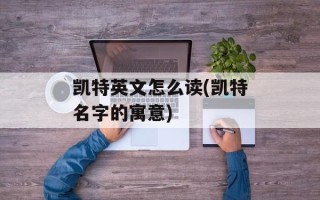 凯特英文怎么读(凯特名字的寓意)
