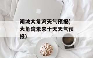 闸坡大角湾天气预报(大角湾未来十天天气预报)
