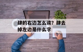 肆的右边怎么读？肆去掉左边是什么字