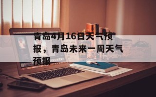 青岛4月16日天气预报，青岛未来一周天气预报