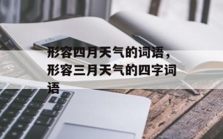 形容四月天气的词语，形容三月天气的四字词语